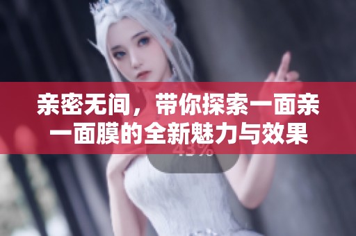 亲密无间，带你探索一面亲一面膜的全新魅力与效果