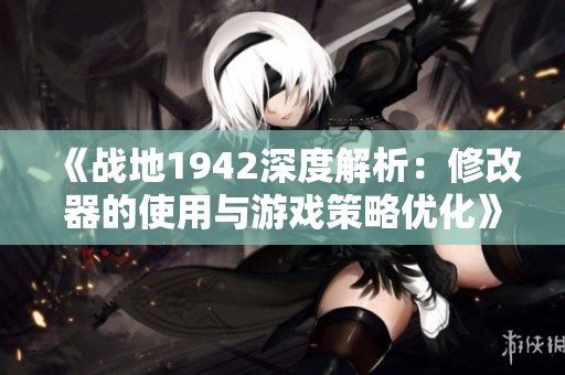 《战地1942深度解析：修改器的使用与游戏策略优化》