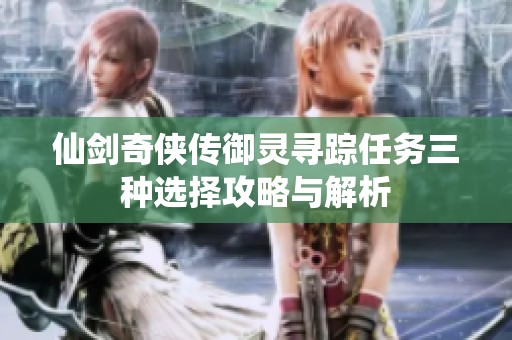 仙剑奇侠传御灵寻踪任务三种选择攻略与解析