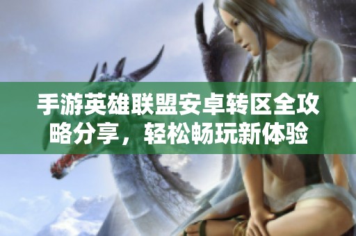 手游英雄联盟安卓转区全攻略分享，轻松畅玩新体验
