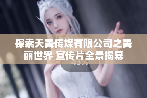 探索天美传媒有限公司之美丽世界 宣传片全景揭幕
