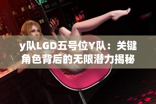 y队LGD五号位Y队：关键角色背后的无限潜力揭秘