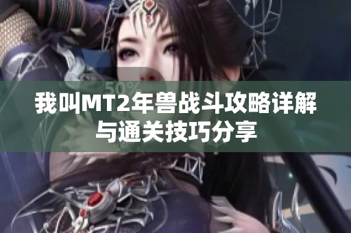 我叫MT2年兽战斗攻略详解与通关技巧分享