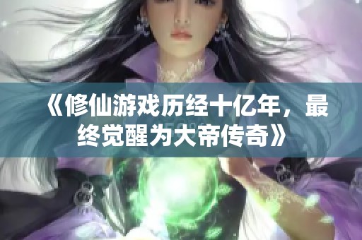 《修仙游戏历经十亿年，最终觉醒为大帝传奇》