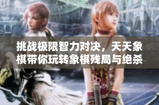 挑战极限智力对决，天天象棋带你玩转象棋残局与绝杀技巧
