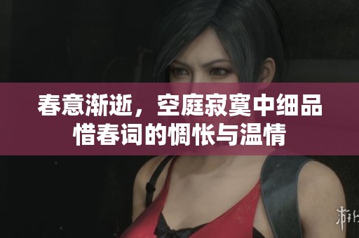 春意渐逝，空庭寂寞中细品惜春词的惆怅与温情