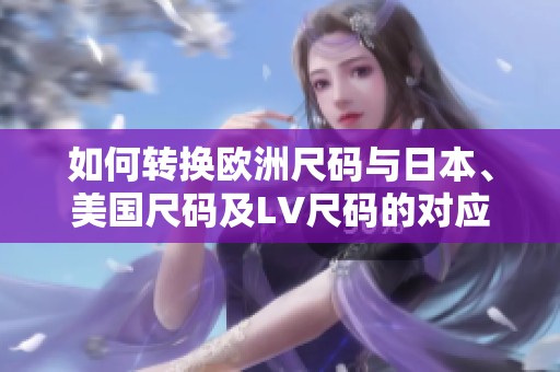 如何转换欧洲尺码与日本、美国尺码及LV尺码的对应关系