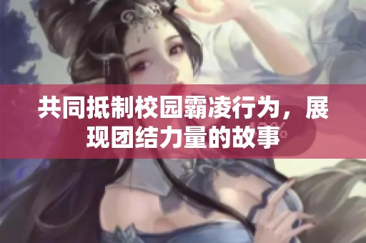 共同抵制校园霸凌行为，展现团结力量的故事