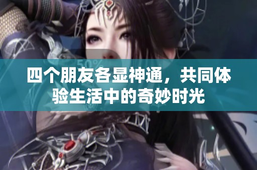 四个朋友各显神通，共同体验生活中的奇妙时光