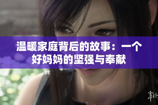 温暖家庭背后的故事：一个好妈妈的坚强与奉献