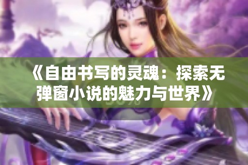 《自由书写的灵魂：探索无弹窗小说的魅力与世界》