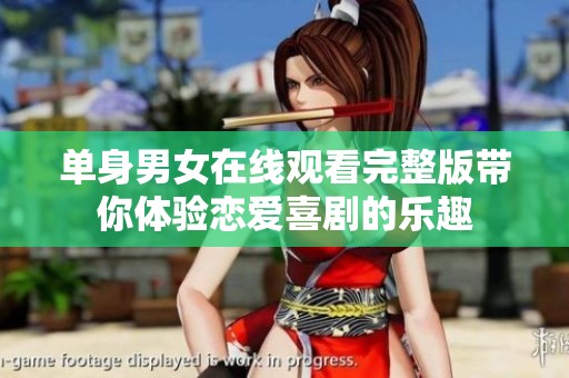 单身男女在线观看完整版带你体验恋爱喜剧的乐趣
