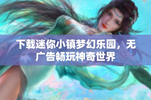 下载迷你小镇梦幻乐园，无广告畅玩神奇世界
