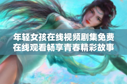 年轻女孩在线视频剧集免费在线观看畅享青春精彩故事