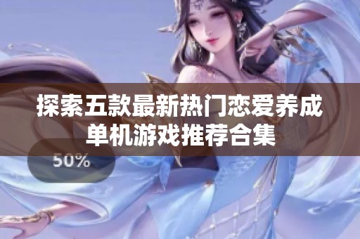 探索五款最新热门恋爱养成单机游戏推荐合集