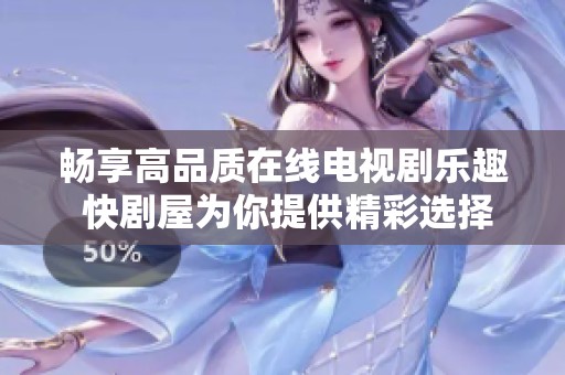 畅享高品质在线电视剧乐趣 快剧屋为你提供精彩选择