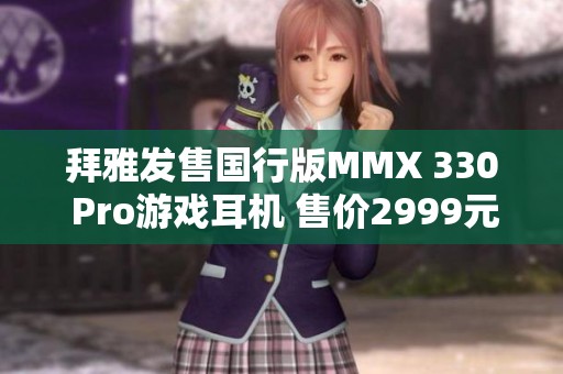 拜雅发售国行版MMX 330 Pro游戏耳机 售价2999元