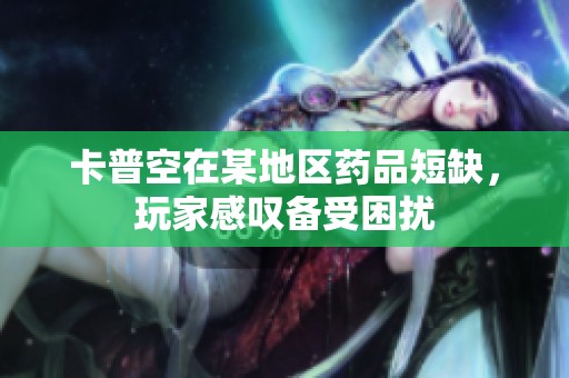 卡普空在某地区药品短缺，玩家感叹备受困扰