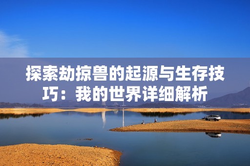 探索劫掠兽的起源与生存技巧：我的世界详细解析