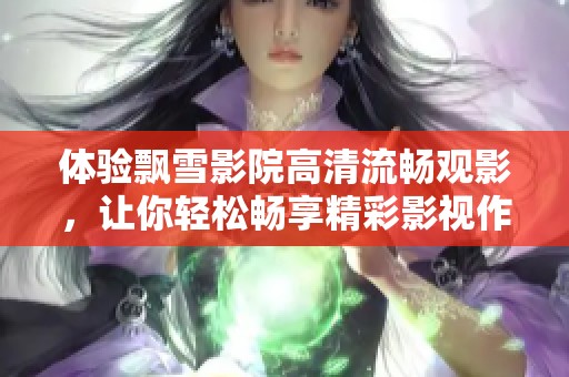 体验飘雪影院高清流畅观影，让你轻松畅享精彩影视作品