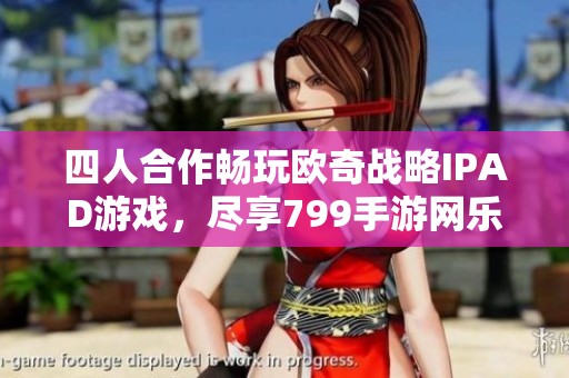 四人合作畅玩欧奇战略IPAD游戏，尽享799手游网乐趣