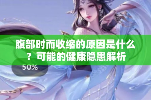 腹部时而收缩的原因是什么？可能的健康隐患解析