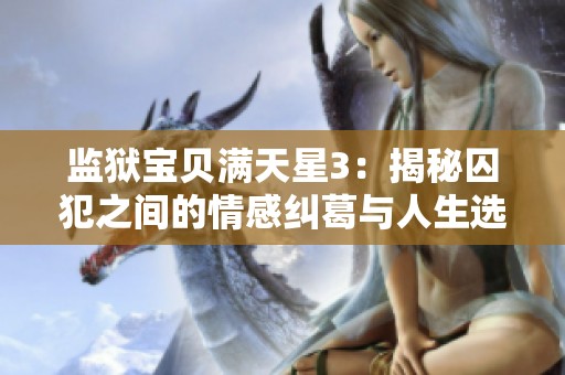 监狱宝贝满天星3：揭秘囚犯之间的情感纠葛与人生选择