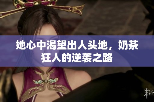 她心中渴望出人头地，奶茶狂人的逆袭之路