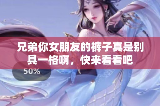 兄弟你女朋友的裤子真是别具一格啊，快来看看吧