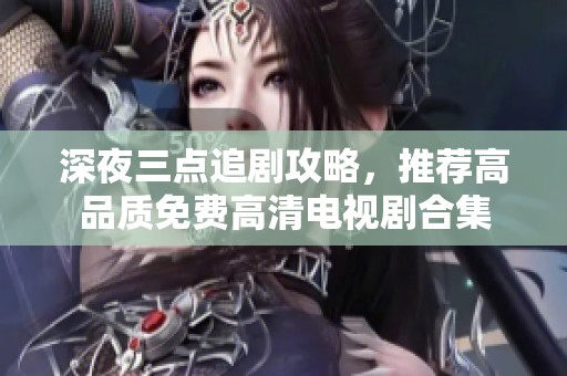 深夜三点追剧攻略，推荐高品质免费高清电视剧合集