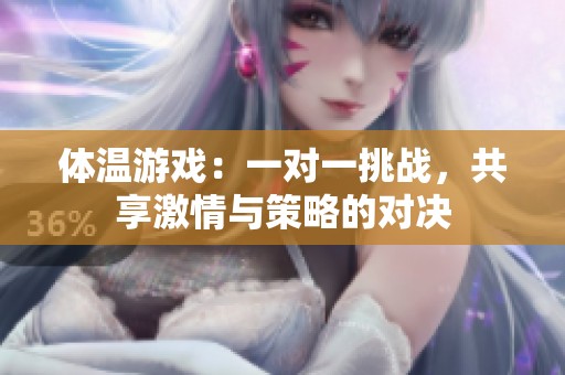体温游戏：一对一挑战，共享激情与策略的对决