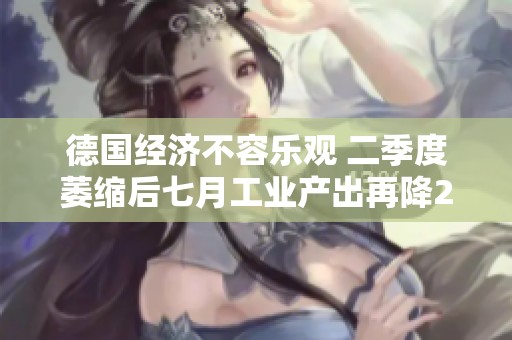 德国经济不容乐观 二季度萎缩后七月工业产出再降2.4%