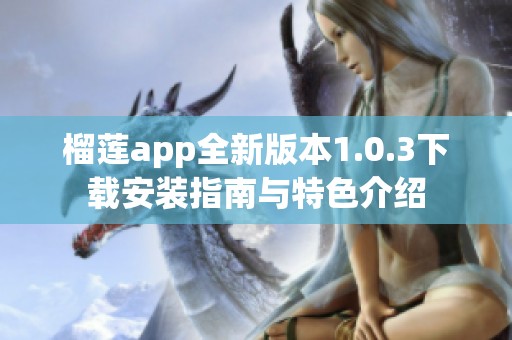 榴莲app全新版本1.0.3下载安装指南与特色介绍