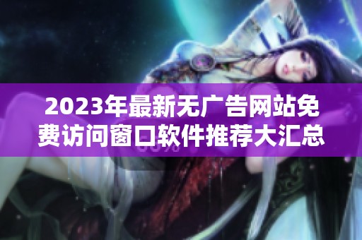 2023年最新无广告网站免费访问窗口软件推荐大汇总