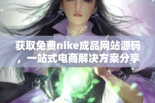 获取免费nike成品网站源码，一站式电商解决方案分享