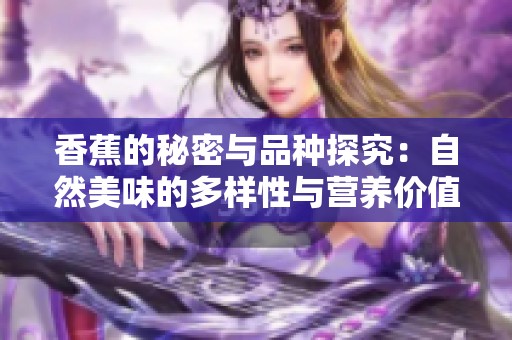 香蕉的秘密与品种探究：自然美味的多样性与营养价值