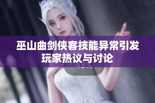 巫山曲剑侠客技能异常引发玩家热议与讨论