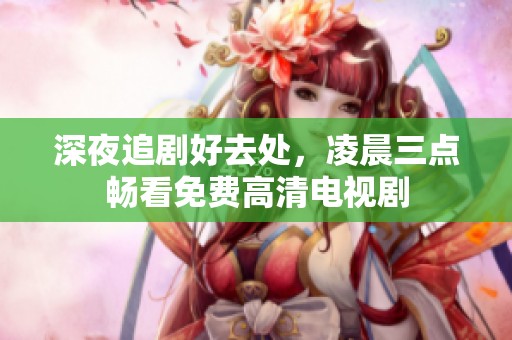 深夜追剧好去处，凌晨三点畅看免费高清电视剧