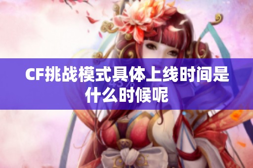 CF挑战模式具体上线时间是什么时候呢