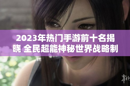 2023年热门手游前十名揭晓 全民超能神秘世界战略制定大联盟