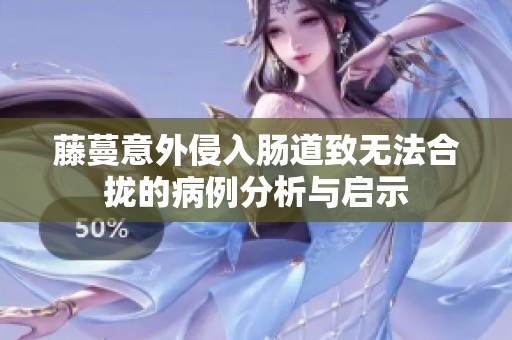 藤蔓意外侵入肠道致无法合拢的病例分析与启示