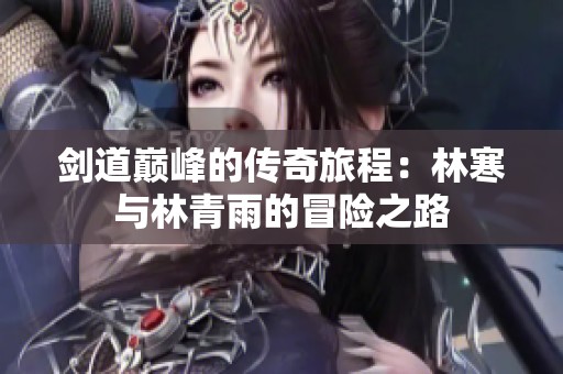 剑道巅峰的传奇旅程：林寒与林青雨的冒险之路
