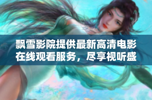 飘雪影院提供最新高清电影在线观看服务，尽享视听盛宴