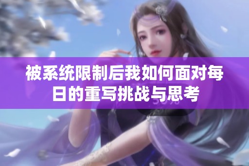 被系统限制后我如何面对每日的重写挑战与思考