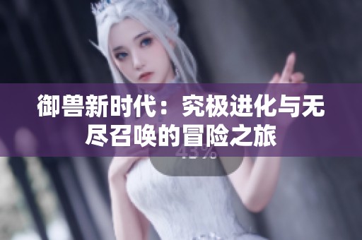 御兽新时代：究极进化与无尽召唤的冒险之旅