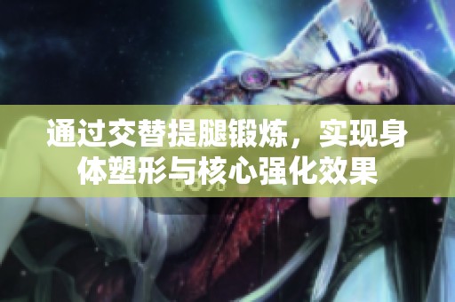 通过交替提腿锻炼，实现身体塑形与核心强化效果