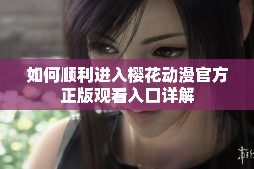 如何顺利进入樱花动漫官方正版观看入口详解