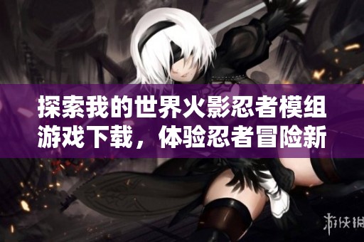 探索我的世界火影忍者模组游戏下载，体验忍者冒险新乐趣