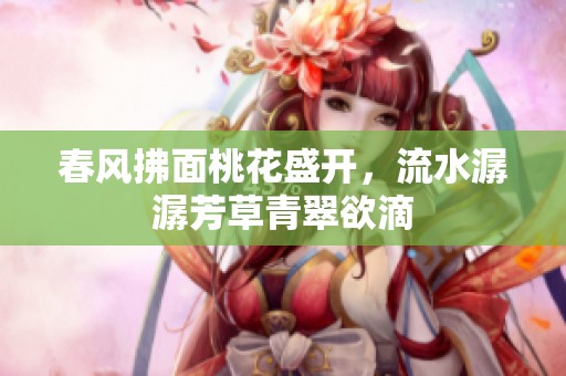 春风拂面桃花盛开，流水潺潺芳草青翠欲滴