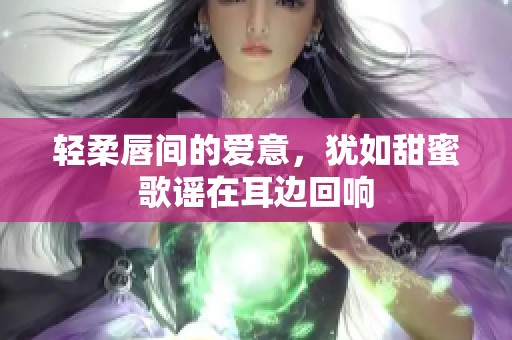 轻柔唇间的爱意，犹如甜蜜歌谣在耳边回响